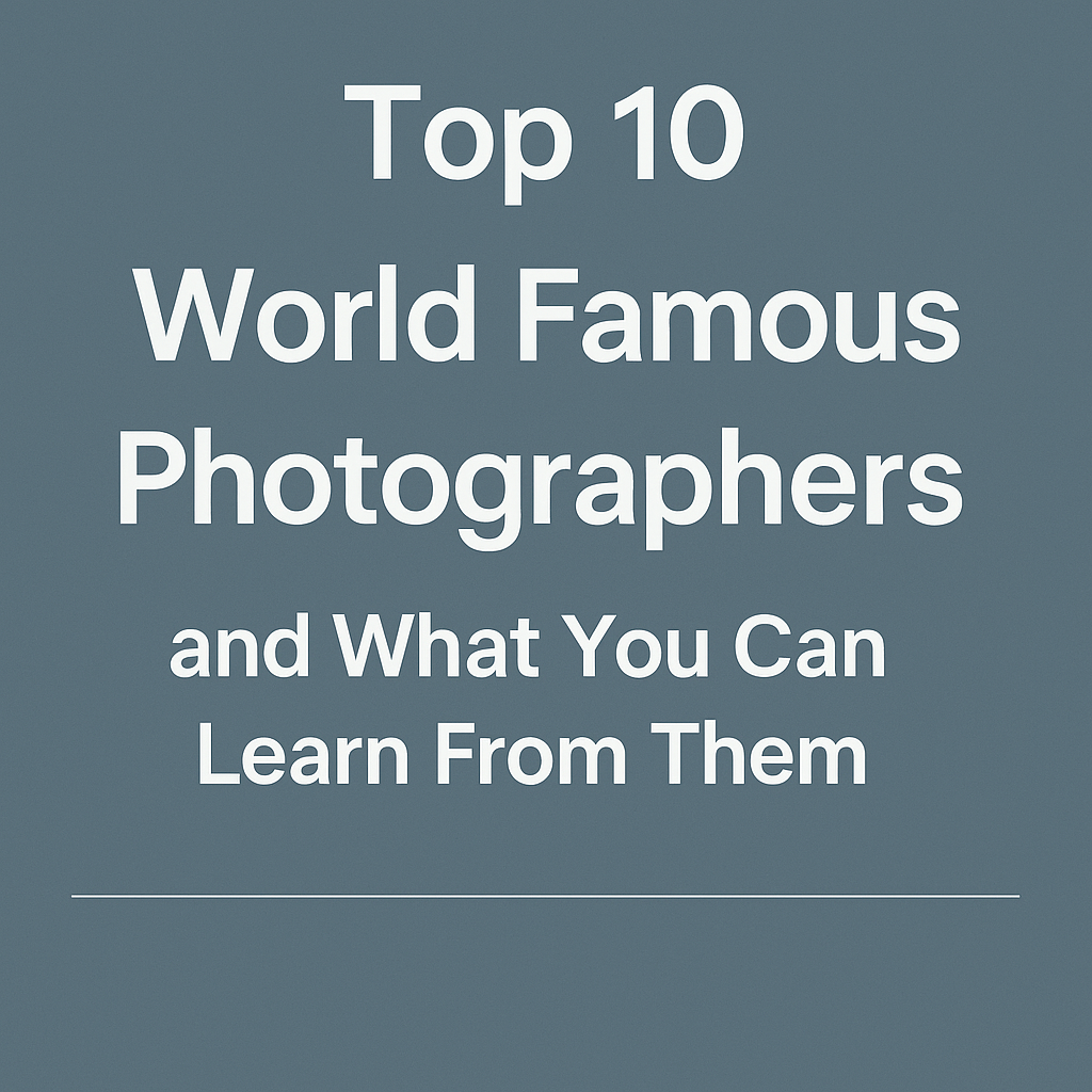 Top 10 World Famous Photographers and What You Can Learn From Them