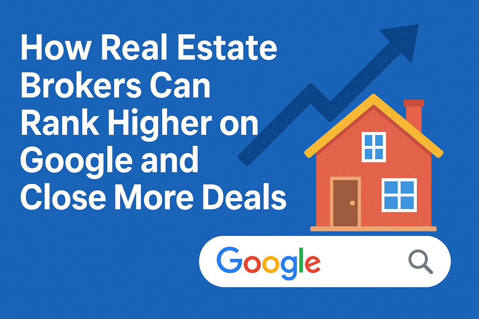 How Real Estate Brokers Can Rank Higher on Google and Close More Deals